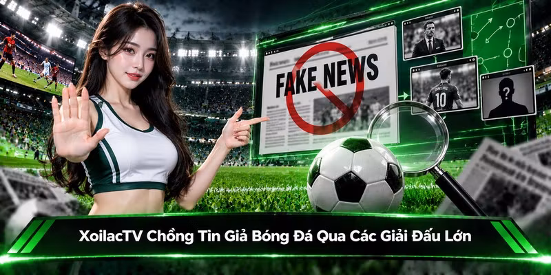 XoilacTV Chống Tin Giả Bóng Đá Qua Các Giải Đấu Lớn